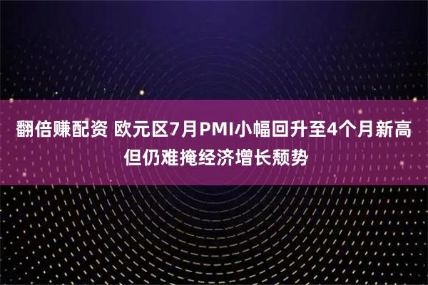 翻倍赚配资 欧元区7月PMI小幅回升至4个月新高 但仍难掩经济增长颓势