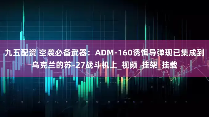 九五配资 空袭必备武器：ADM-160诱饵导弹现已集成到乌克兰的苏-27战斗机上_视频_挂架_挂载