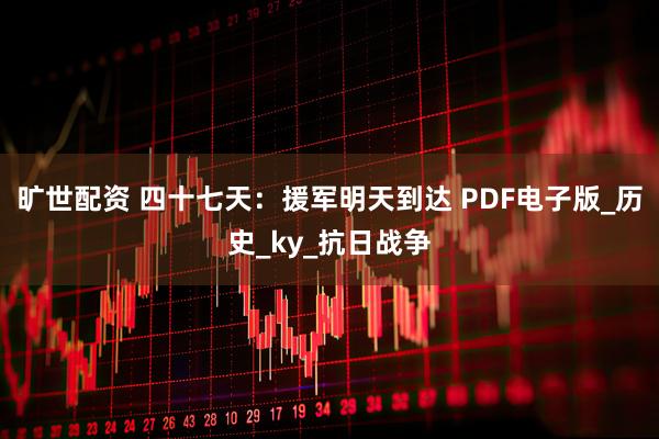 旷世配资 四十七天：援军明天到达 PDF电子版_历史_ky_抗日战争