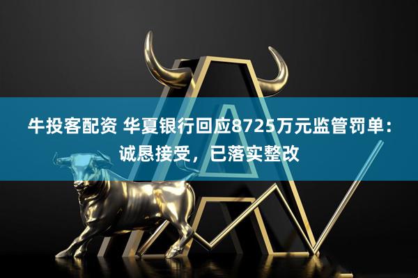 牛投客配资 华夏银行回应8725万元监管罚单：诚恳接受，已落实整改