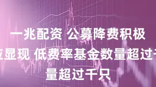 一兆配资 公募降费积极效应显现 低费率基金数量超过千只