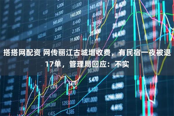 搭搭网配资 网传丽江古城增收费，有民宿一夜被退17单，管理局回应：不实