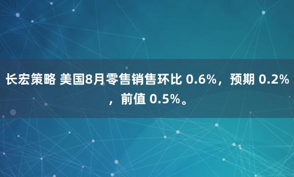 长宏策略 美国8月零售销售环比 0.6%，预期 0.2%，前值 0.5%。