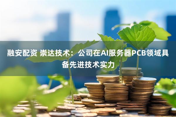 融安配资 崇达技术：公司在AI服务器PCB领域具备先进技术实力
