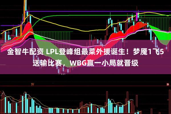 金智牛配资 LPL登峰组最菜外援诞生！梦魇1飞5送输比赛，WBG赢一小局就晋级