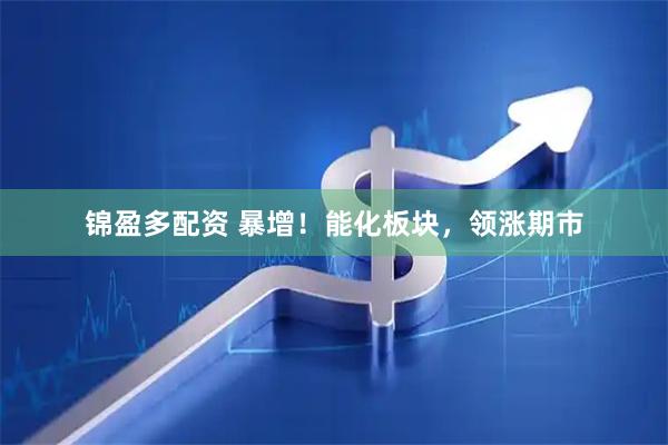 锦盈多配资 暴增！能化板块，领涨期市
