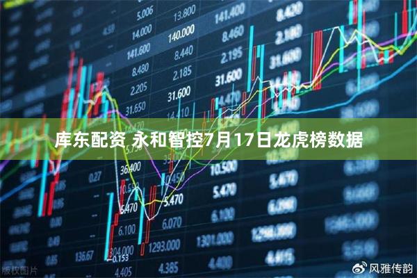 库东配资 永和智控7月17日龙虎榜数据